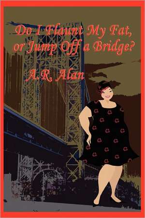 Do I Flaunt My Fat, or Jump Off a Bridge? de A. R. Alan