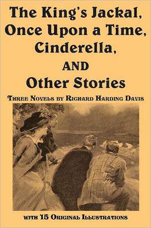 The King's Jackal, Once Upon a Time, Cinderella, and Other Stories de Richard Harding Davis