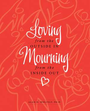 Loving from the Outside In, Mourning from the Inside Out de Alan D. Wolfelt