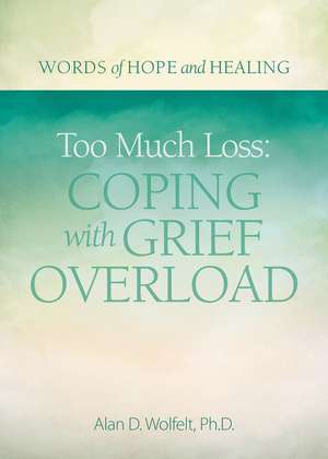 Too Much Loss: Coping with Grief Overload de Alan Wolfelt