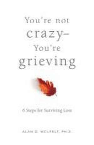 You're Not Crazy You're Grieving: 6 Steps for Surviving Loss de Dr. Alan Wolfelt