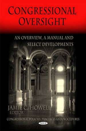 Congressional Oversight: An Overview -- A Manual & Select Developments de Jamie C Howell