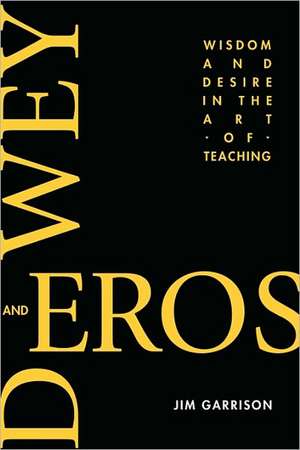 Dewey and Eros Wisdom and Desire in the Art of Teaching (PB) de Jim Garrison