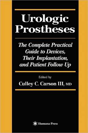 Urologic Prostheses: The Complete Practical Guide to Devices, Their Implantation, and Patient Follow Up de Culley C. III Carson