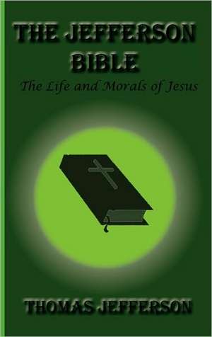 The Jefferson Bible, the Life and Morals of Jesus de Thomas Jefferson