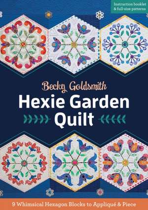 Hexie Garden Quilt: 9 Whimsical Hexagon Blocks to Applique & Piece de Becky Goldsmith