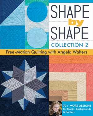 Shape by Shape, Collection 2: Free-Motion Quilting with Angela Walters 70+ More Designs for Blocks, Backgrounds & Borders de Angela Walters