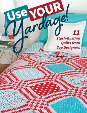 Use Your Yardage!: 13 Stash-Busting Quilts from Top Designers de C & T Publishing