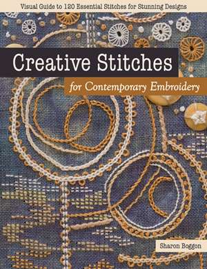 Creative Stitches for Contemporary Embroidery: Visual Guide to 120 Essential Stitches for Stunning Designs de Sharon Boggon