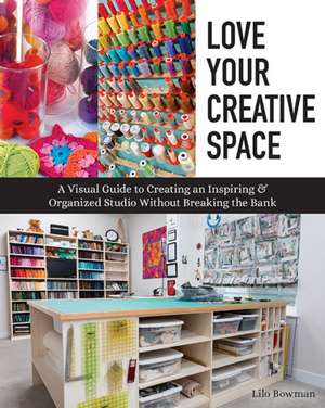 Love Your Creative Space: A Visual Guide to Creating an Inspiring & Organized Studio Without Breaking the Bank de Lilo Bowman