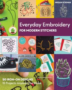 Everyday Embroidery for Modern Stitchers de Megan Eckman