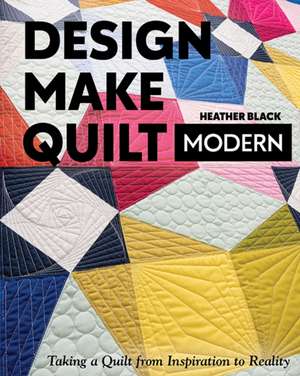 Design, Make, Quilt Modern de Heather Black