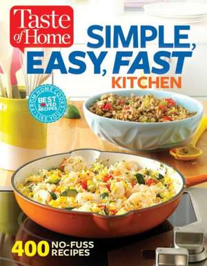 Taste of Home Simple, Easy, Fast Kitchen: 429 Recipes for Today's Busy Cook de Editors at Taste of Home