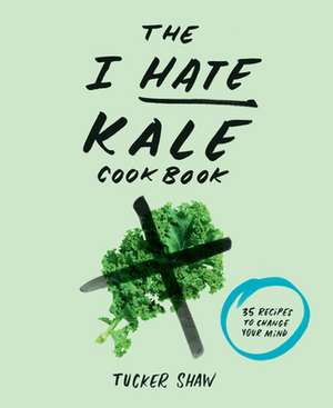 The I Hate Kale Cookbook de Tucker Shaw