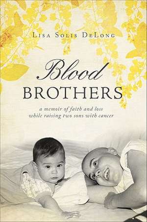 Blood Brothers: A Memoir of Faith and Loss While Raising Two Sons with Cancer de Lisa Solis DeLong