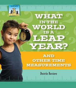 What in the World Is a Leap Year? and Other Time Measurements de Desireae Bussierre