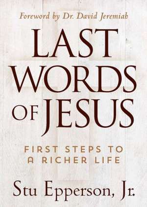 Last Words of Jesus: First Steps to a Richer Life de Stu Epperson