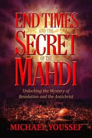 End Times and the Secret of the Mahdi: Unlocking the Mystery of Revelation and the Antichrist de Michael Youssef