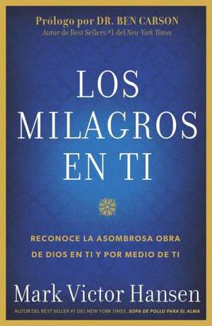 Los Milagros En Ti: Reconoce La Asombrosa Obra de Dios En Ti y Por Medio de Ti de Mark Victor Hansen