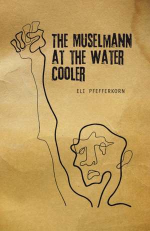 The Muselmann at the Water Cooler: A Study of Modern Evolution of Judaism de Eli Pfefferkorn