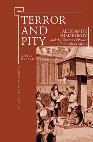 Terror and Pity: Aleksandr Sumarokov and the Theater of Power in Elizabethan Russia de Kirill Ospovat