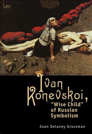 Ivan Konevskoi: "Wise Child" of Russian Symbolism de Joan Delaney Grossman