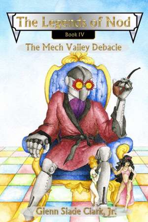 The Legends of Nod, Book IV: The Mech Valley Debacle de Glenn Slade Clark