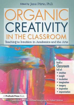 Organic Creativity in the Classroom: Teaching to Intuition in Academics and the Arts de Jane Piirto