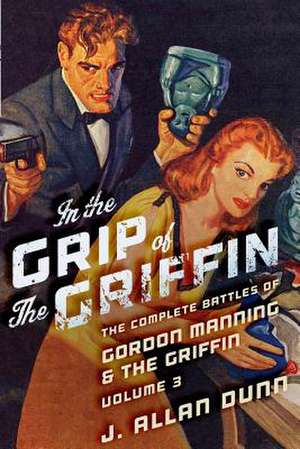 In the Grip of the Griffin: The Complete Battles of Gordon Manning & the Griffin, Volume 3 de J. Allan Dunn