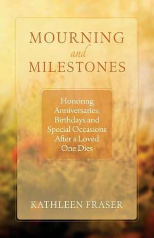 Mourning and Milestones: Honoring Anniversaries, Birthdays and Special Occasions After a Loved One Dies de Kathleen Fraser