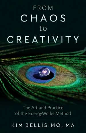 From Chaos to Creativity: The Art and Practice of the Energyworks Method de Kim Bellisimo