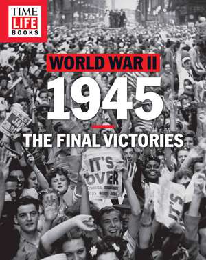 TIME-LIFE World War II: 1945: The Final Victories de The Editors of TIME-LIFE