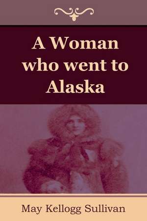 A Woman Who Went to Alaska: The Yogi Philosophy of Physical Well-Being de May Kellogg Sullivan