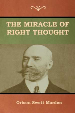 The Miracle of Right Thought de Orison Swett Marden