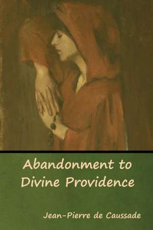 Abandonment to Divine Providence de Jean-Pierre De Caussade