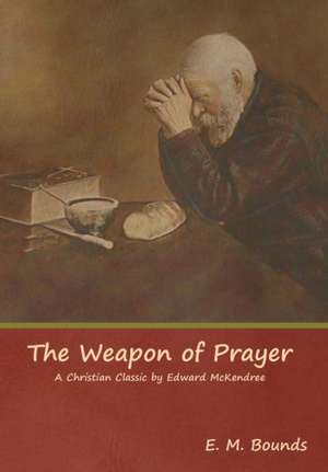 The Weapon of Prayer A Christian Classic by Edward McKendree de Em Bounds