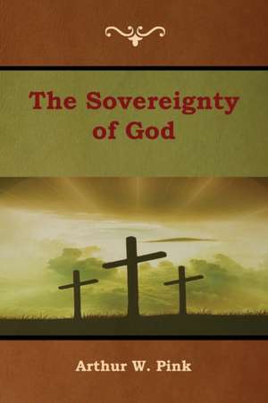 The Sovereignty of God de Arthur W. Pink