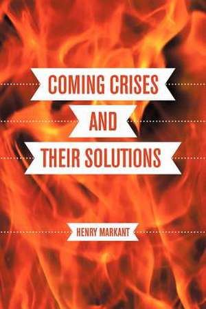 Coming Crises and Their Solutions de Henry Markant