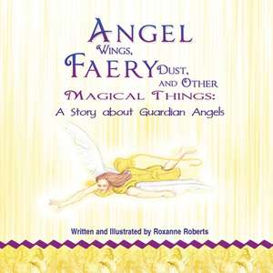 Angel Wings, Faery Dust and Other Magical Things de Roxanne Roberts