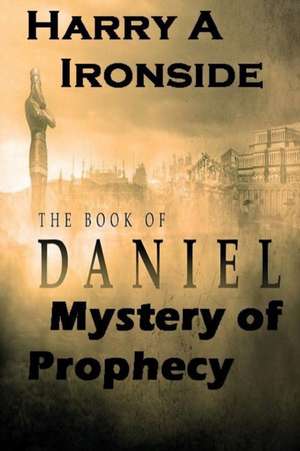 Mystery of Daniels Prophecy de Harry A Ironside