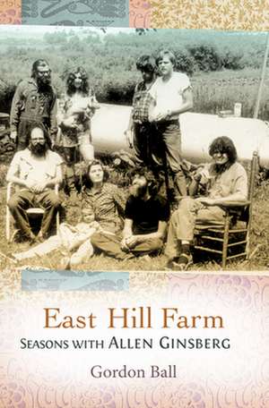 East Hill Farm: Seasons with Allen Ginsberg de Gordon Ball