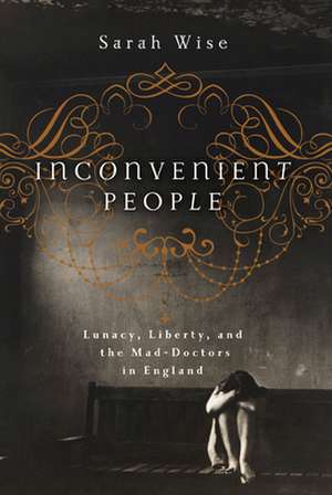 Inconvenient People: Lunacy, Liberty, and the Mad-Doctors in England de Sarah Wise