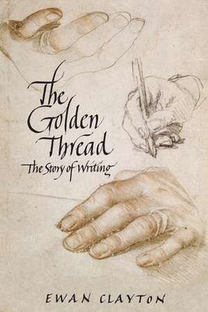 The Golden Thread: The Story of Writing de Ewan Clayton