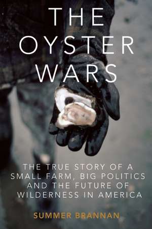 The Oyster War: The True Story of a Small Farm, Big Politics, and the Future of Wilderness in America de Summer Brennan