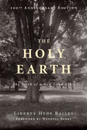 The Holy Earth: The Birth of a New Land Ethic de Liberty Hyde Bailey