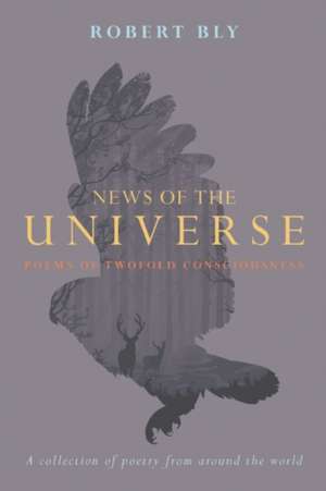 News of the Universe: Poems of Twofold Consciousness de Robert Bly