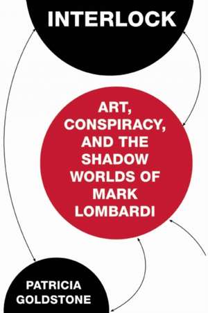 Interlock: Art, Conspiracy, and the Shadow Worlds of Mark Lombardi de Patricia Goldstone