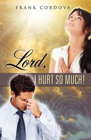 Lord, I Hurt So Much! de Frank Cordova