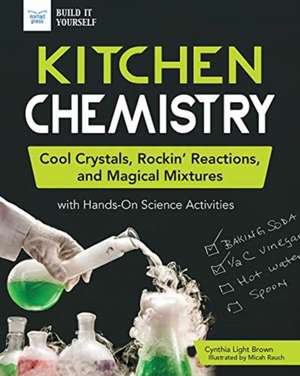 Kitchen Chemistry: Cool Crystals, Rockin' Reactions, and Magical Mixtures with Hands-On Science Activities de Cynthia Light Brown