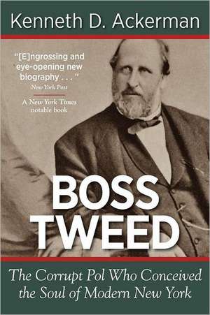 Boss Tweed: The Corrupt Pol Who Conceived the Soul of Modern New York de Kenneth D. Ackerman